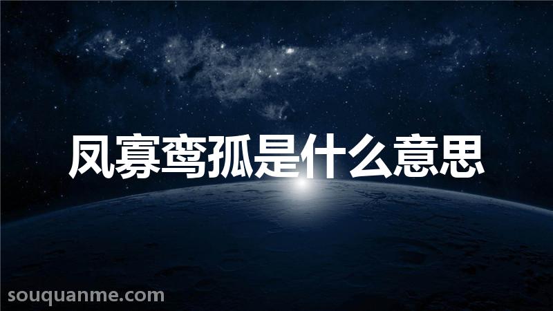 凤寡鸾孤是什么意思 凤寡鸾孤的拼音 凤寡鸾孤的成语解释